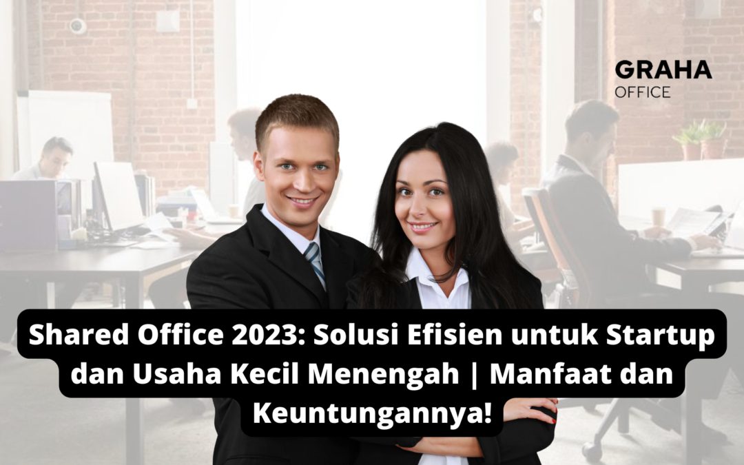 Shared Office 2023: Solusi Efisien untuk Startup dan Usaha Kecil Menengah | Manfaat dan Keuntungannya!