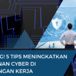 Amazing ! 5 Tips Meningkatkan Keamanan Cyber di Lingkungan Kerja